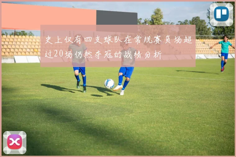 史上仅有四支球队在常规赛负场超过20场仍然夺冠的战绩分析