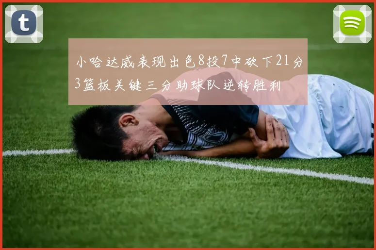 小哈达威表现出色8投7中砍下21分3篮板关键三分助球队逆转胜利