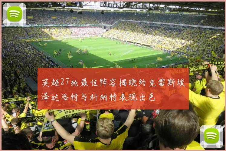 英超27轮最佳阵容揭晓约克雷斯埃泽达洛特与科纳特表现出色