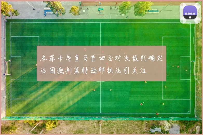 本菲卡与皇马首回合对决裁判确定法国裁判莱特西耶执法引关注