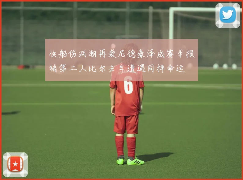 快船伤病潮再袭尼德豪泽成赛季报销第二人比尔去年遭遇同样命运
