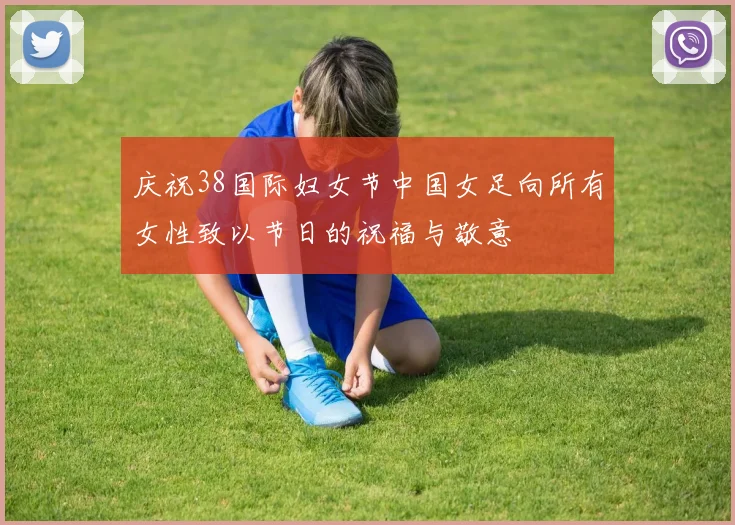 庆祝38国际妇女节中国女足向所有女性致以节日的祝福与敬意