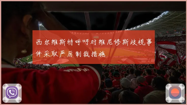 西尔维斯特呼吁对维尼修斯歧视事件采取严厉制裁措施